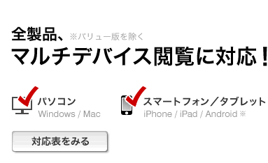 全製品マルチデバイス閲覧に対応！※バリュー版を除く。